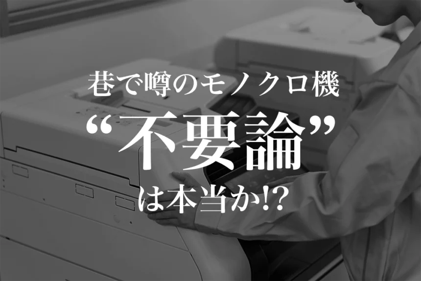 巷で噂のモノクロ機“不要論”は本当か!?カラー機と比較し徹底解説