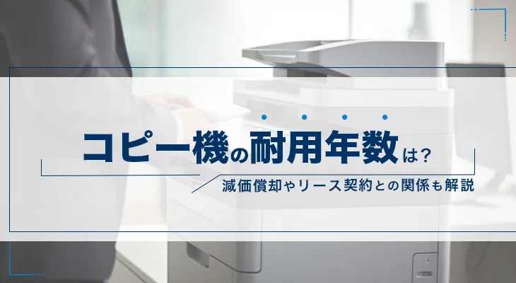 コピー機の耐用年数は？減価償却やリース契約との関係も解説