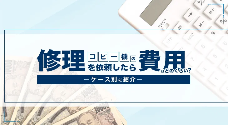 コピー機の修理を依頼したら費用はどのくらい？ケース別に紹介