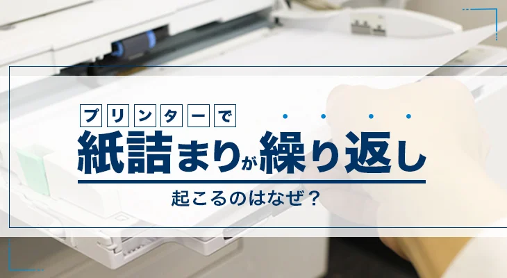 プリンターで紙詰まりが繰り返し起こるのはなぜ？