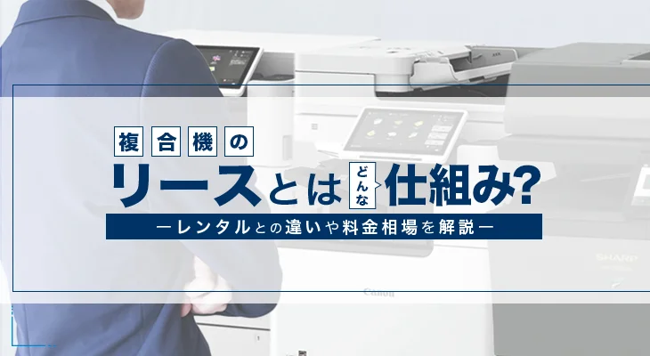 複合機・コピー機のリース契約の仕組みとは？料金相場もチェック