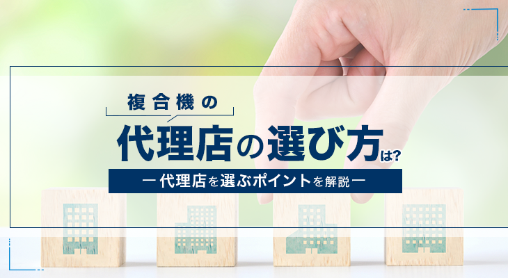 複合機の代理店の選び方で重視すべき4つのポイントとは？