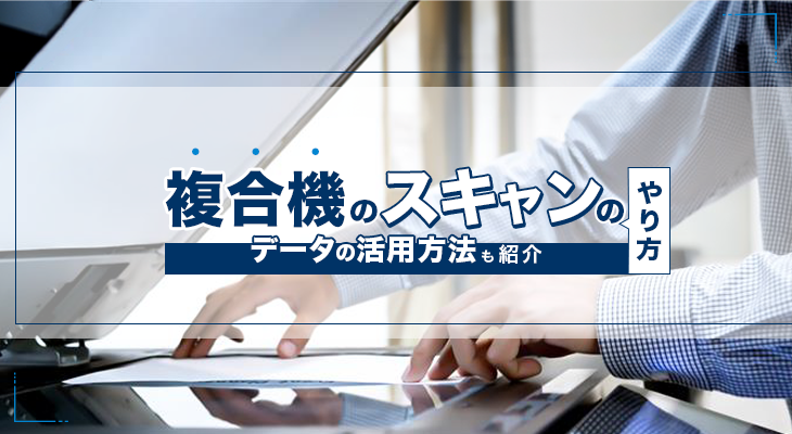 複合機で書類をスキャンするには？データの活用方法も紹介