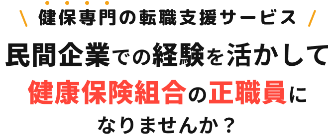 健保専門の転職支援サービス 民間企業での経験を活かして健康保険組合の正職員になりませんか?